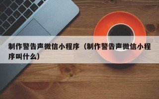 太康制作警告声微信小程序（制作警告声微信小程序叫什么）