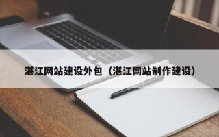 太康湛江网站建设外包（湛江网站制作建设）
