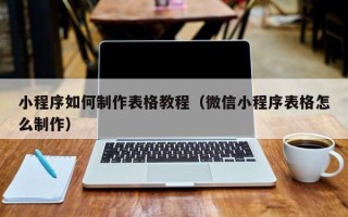 太康小程序如何制作表格教程（微信小程序表格怎么制作）