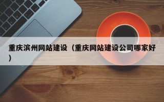太康重庆滨州网站建设（重庆网站建设公司哪家好）