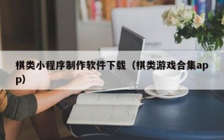 太康棋类小程序制作软件下载（棋类游戏合集app）