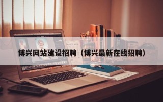 太康博兴网站建设招聘（博兴最新在线招聘）