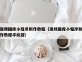 太康视频图库小程序制作教程（视频图库小程序制作教程手机版）