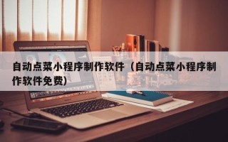 太康自动点菜小程序制作软件（自动点菜小程序制作软件免费）